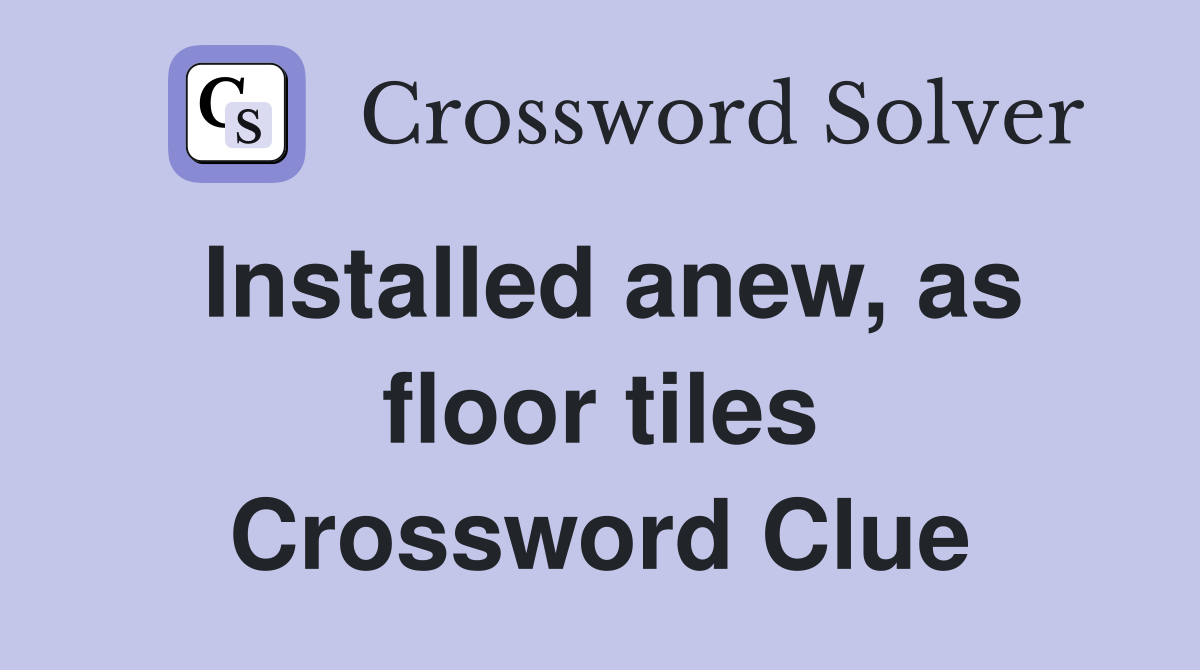 Installed anew, as floor tiles Crossword Clue Answers Crossword Solver